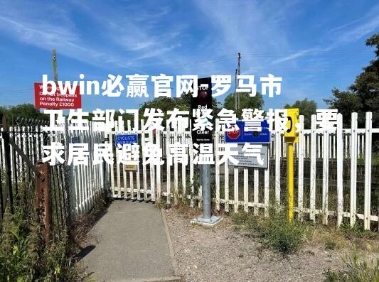 罗马市卫生部门发布紧急警报，要求居民避免高温天气