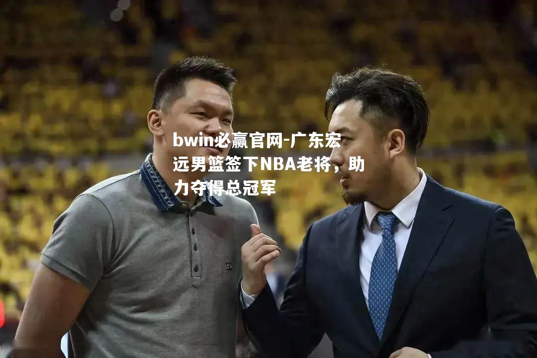 广东宏远男篮签下NBA老将，助力夺得总冠军