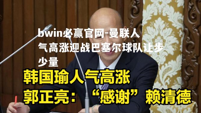 曼联人气高涨迎战巴塞尔球队让步少量