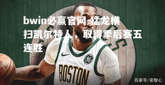 猛龙横扫凯尔特人，取得季后赛五连胜