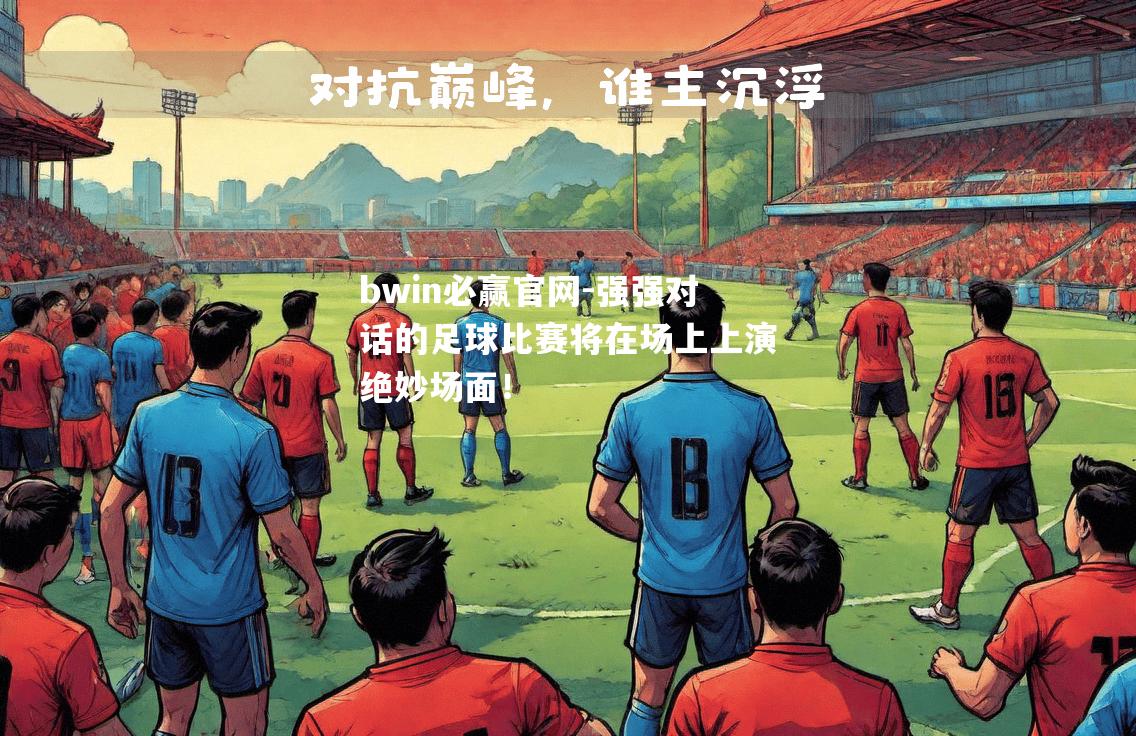 强强对话的足球比赛将在场上上演绝妙场面！