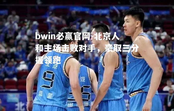 北京人和主场击败对手，豪取三分握领跑