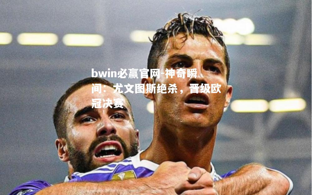 神奇瞬间：尤文图斯绝杀，晋级欧冠决赛