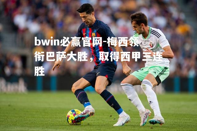 梅西领衔巴萨大胜，取得西甲三连胜
