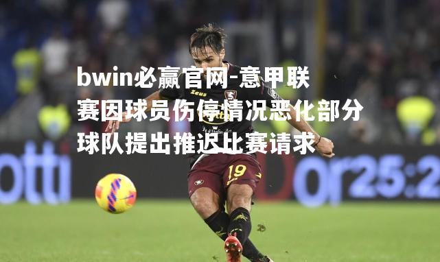意甲联赛因球员伤停情况恶化部分球队提出推迟比赛请求