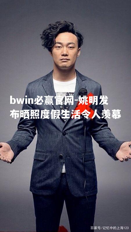 姚明发布晒照度假生活令人羡慕