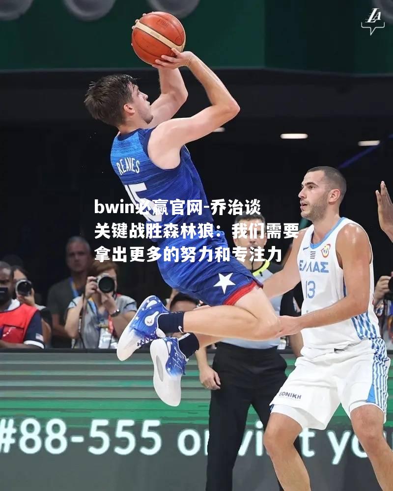乔治谈关键战胜森林狼：我们需要拿出更多的努力和专注力