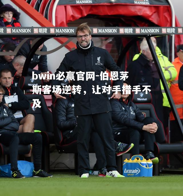 伯恩茅斯客场逆转，让对手措手不及