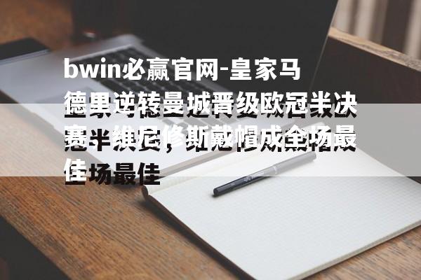 皇家马德里逆转曼城晋级欧冠半决赛，维尼修斯戴帽成全场最佳