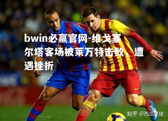维戈塞尔塔客场被莱万特击败，遭遇挫折