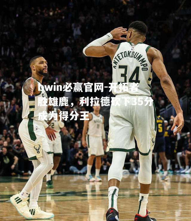 开拓者胜雄鹿，利拉德砍下35分成为得分王