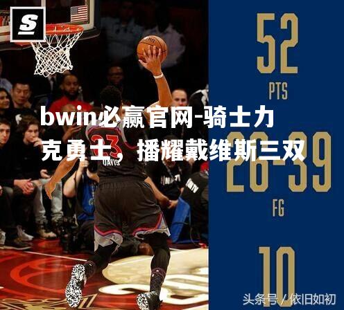 骑士力克勇士，播耀戴维斯三双