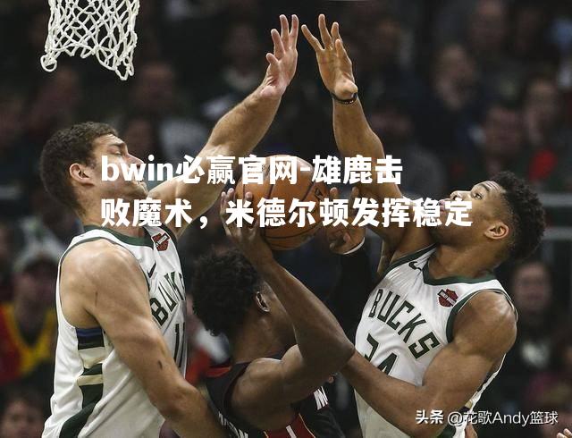 雄鹿击败魔术，米德尔顿发挥稳定