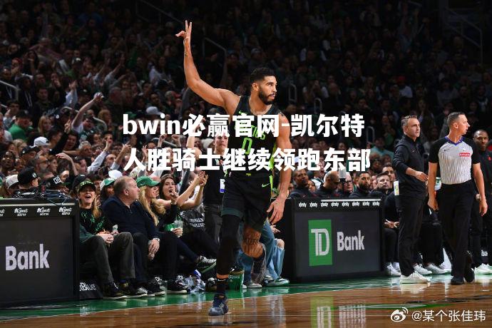 凯尔特人胜骑士继续领跑东部