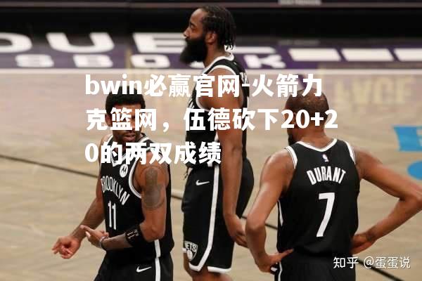 火箭力克篮网，伍德砍下20+20的两双成绩