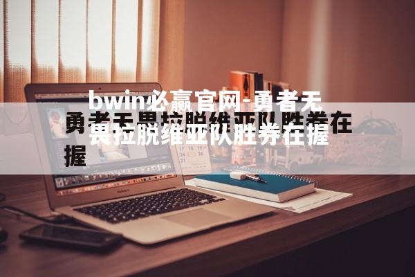 勇者无畏拉脱维亚队胜券在握
