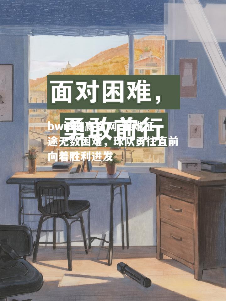 艰难征途无数困难，球队勇往直前向着胜利进发